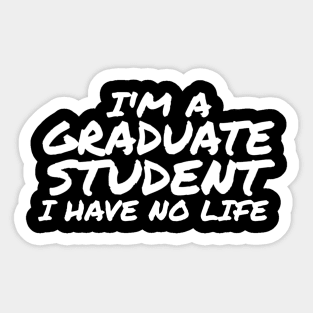 I'm a Graduate Student, I Have No Life Sticker